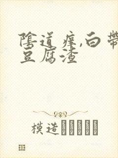 阴道痒,白带是豆腐渣