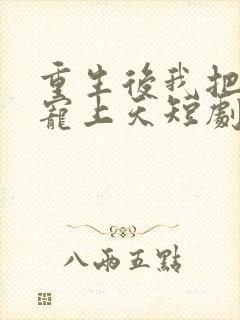 重生后我把老婆宠上天短剧免费观看