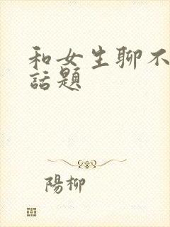 和女生聊不完的话题