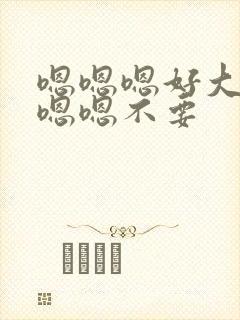 嗯嗯嗯好大不要嗯嗯不要