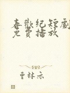 春欢纪短剧全集免费播放