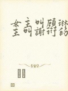 女主叫顾琳琅男主叫谢珩的小说