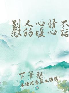 别人心情不好安慰的暖心话语