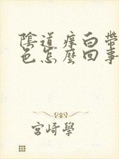 阴道痒白带是黄色怎么回事