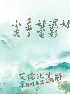 小柔好湿好紧太爽了电影