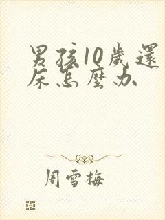 男孩10岁还尿床怎么办