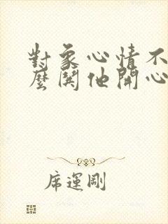 对象心情不好怎么哄他开心