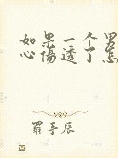 如果一个男人的心伤透了怎么去挽回