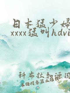 日本猛少妇色xxxxx猛叫hdvi