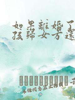 如果离婚了,小孩归女方还是男方