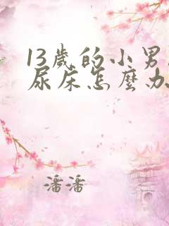 13岁的小男孩尿床怎么办