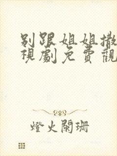 别跟姐姐撒野电视剧免费观看全集完整版