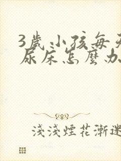 3岁小孩每天都尿床怎么办