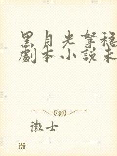 黑月光拿稳be剧本小说未删减版