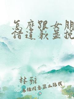 怎么跟女朋友认错道歉并挽回