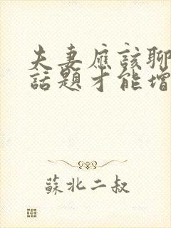 夫妻应该聊什么话题才能增进感情