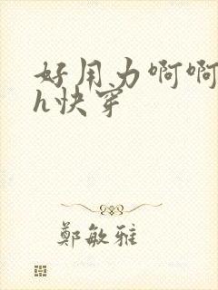 好用力啊啊哥哥h快穿