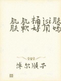 肌肌桶jsi肤肤软好用吗