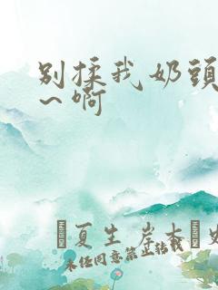 别揉我奶头～嗯～啊