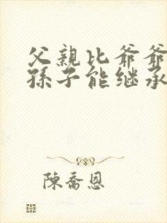 父亲比爷爷先死孙子能继承爷爷的财产吗