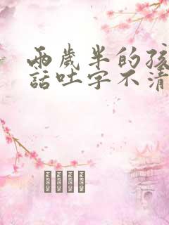 两岁半的孩子说话吐字不清楚是怎么回事