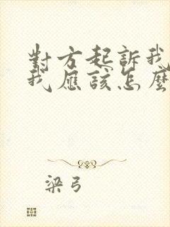 对方起诉我离婚我应该怎么应对