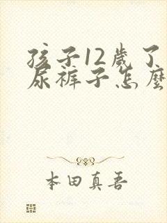 孩子12岁了还尿裤子怎么办