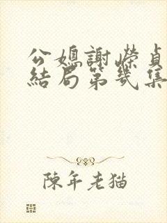 公媳谢嵘贞娘大结局第几集出现