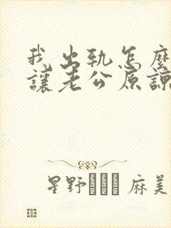 我出轨怎么才能让老公原谅