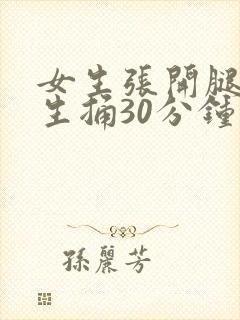 女生张开腿给男生捅30分钟