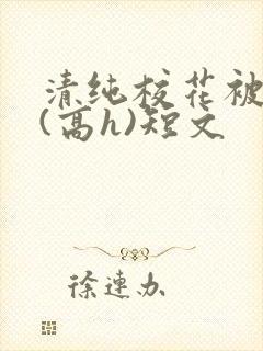 清纯校花被调教(高h)短文