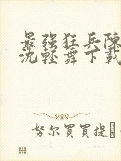 最强狂兵陈六何沈轻舞下载