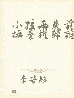 小孩两岁前离婚抚养权归谁