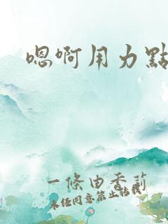 嗯啊用力点男男