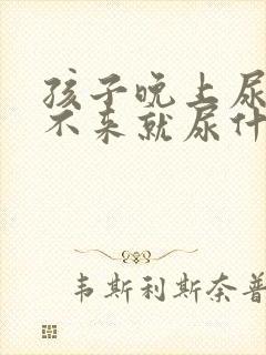 孩子晚上尿床醒不来就尿什么原因