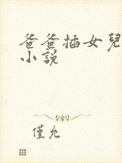 爸爸插女儿逼逼小说