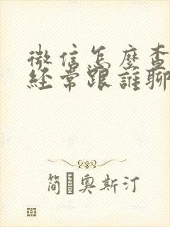 微信怎么查对方经常跟谁聊天