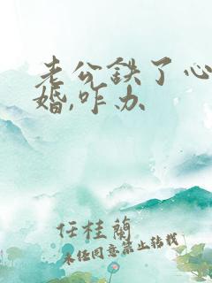 老公铁了心要离婚,咋办