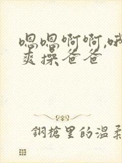 嗯嗯啊啊,哦哦爽操爸爸