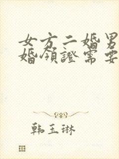 女方二婚男方头婚领证需要什么手续