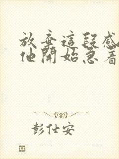 放弃这段感情后他开始急着挽回我