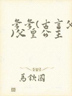 爹爹(古言父女)父皇公主