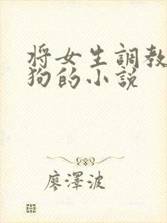 将女生调教为母狗的小说