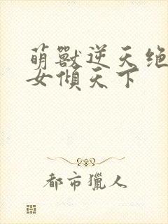 萌兽逆天绝世妖女倾天下