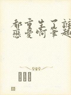 都重生了谁还谈恋爱啊笔趣阁