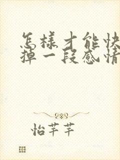 怎样才能快速忘掉一段感情