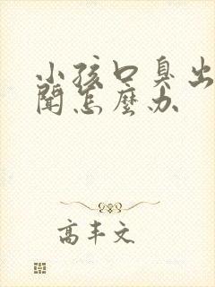 小孩口臭出气难闻怎么办