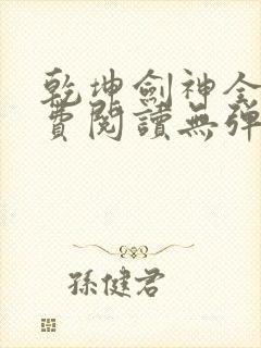 乾坤剑神全文免费阅读无弹窗