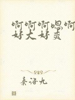 啊啊啊嗯啊嗯嗯好大好爽