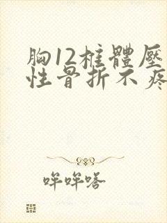 胸12椎体压缩性骨折不疼